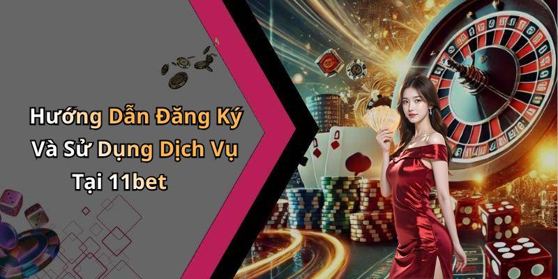 Hướng Dẫn Đăng Ký Và Sử Dụng Dịch Vụ Tại 11bet