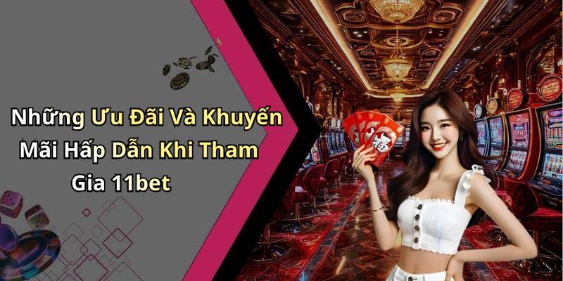 Những Ưu Đãi Và Khuyến Mãi Hấp Dẫn Khi Tham Gia 11bet