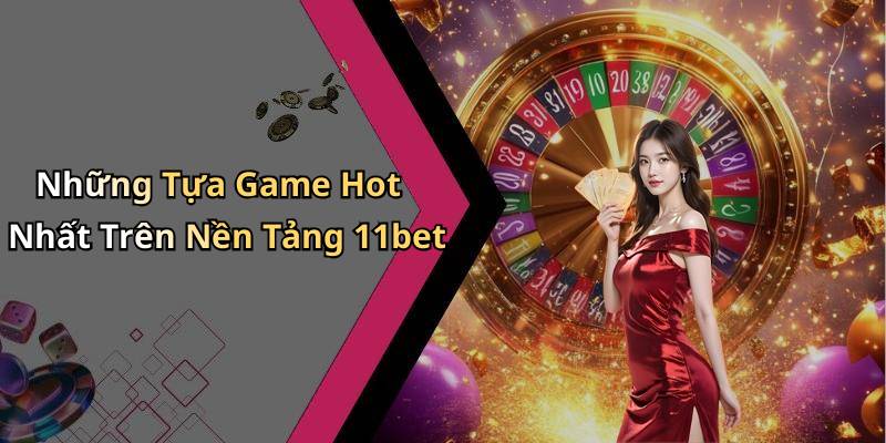 Những Tựa Game Hot Nhất Trên Nền Tảng 11bet