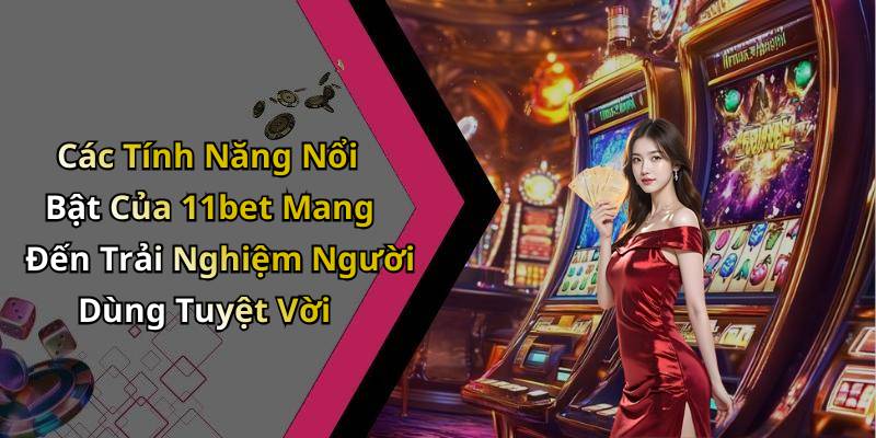 Các Tính Năng Nổi Bật Của 11bet Mang Đến Trải Nghiệm Người Dùng Tuyệt Vời