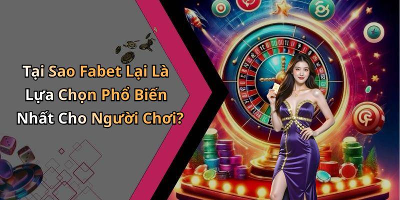 Tại Sao Fabet Lại Là Lựa Chọn Phổ Biến Nhất Cho Người Chơi?