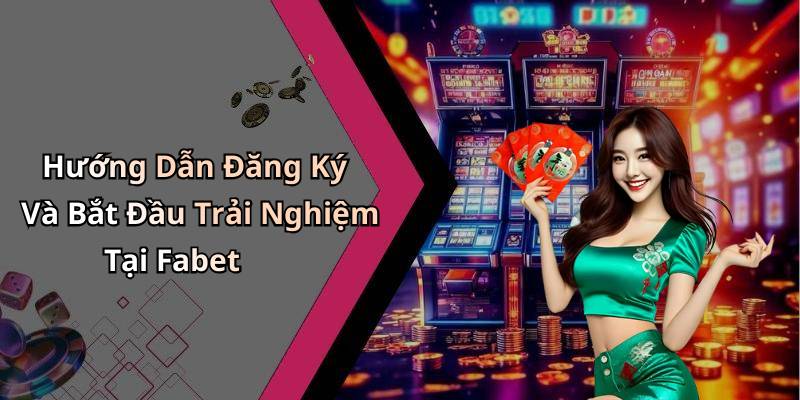 Hướng Dẫn Đăng Ký Và Bắt Đầu Trải Nghiệm Tại Fabet