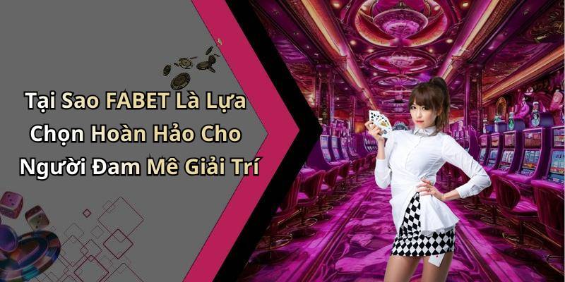 Tại Sao FABET Là Lựa Chọn Hoàn Hảo Cho Người Đam Mê Giải Trí
