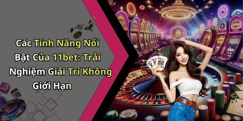 Các Tính Năng Nổi Bật Của 11bet: Trải Nghiệm Giải Trí Không Giới Hạn