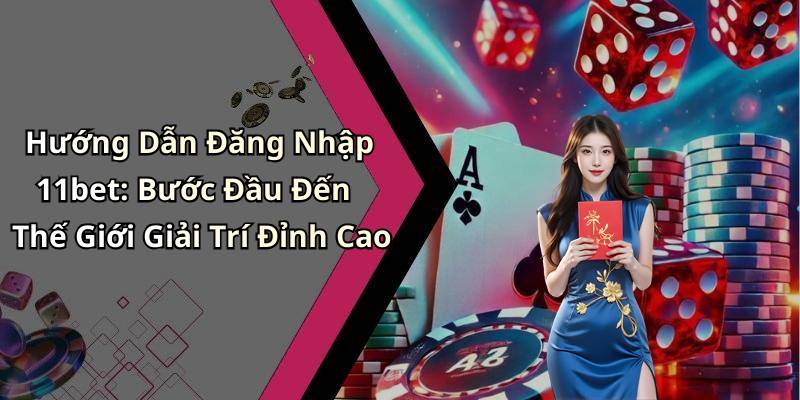 Hướng Dẫn Đăng Nhập 11bet: Bước Đầu Đến Thế Giới Giải Trí Đỉnh Cao