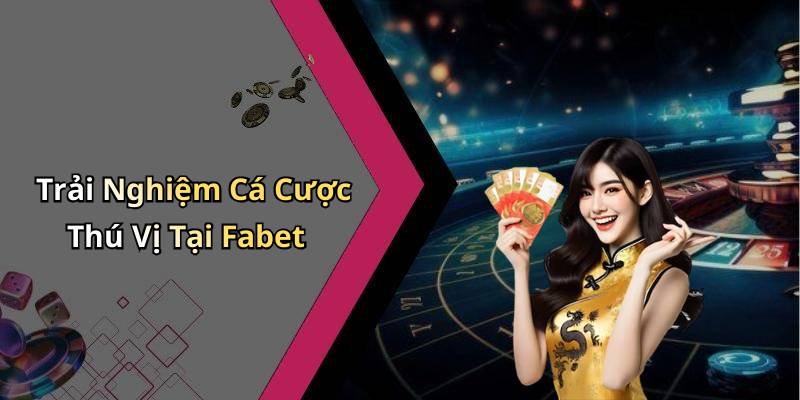 Trải Nghiệm Cá Cược Thú Vị Tại Fabet