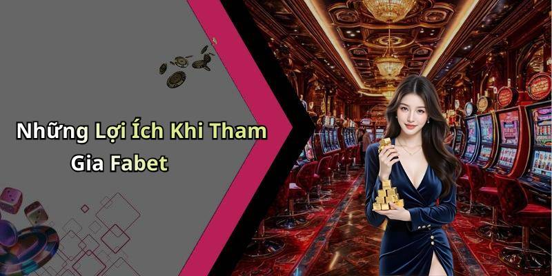 Những Lợi Ích Khi Tham Gia Fabet