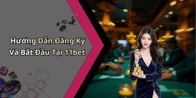 Hướng Dẫn Đăng Ký Và Bắt Đầu Tại 11bet