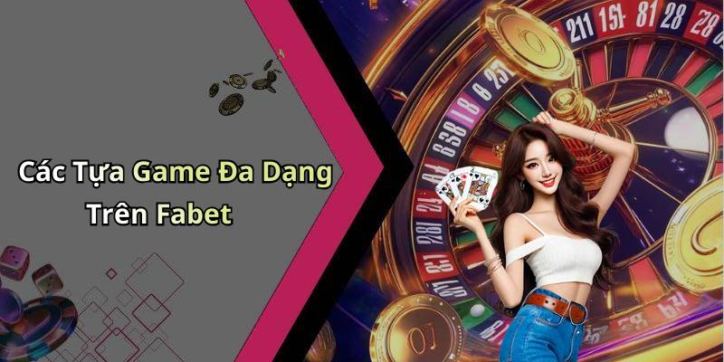Các Tựa Game Đa Dạng Trên Fabet