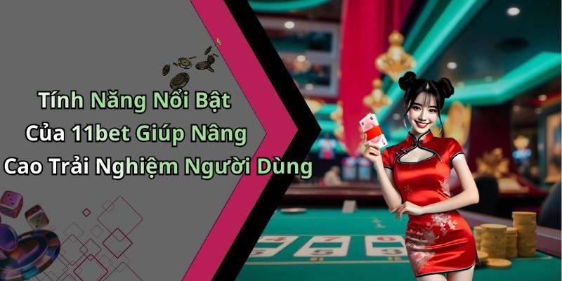 Tính Năng Nổi Bật Của 11bet Giúp Nâng Cao Trải Nghiệm Người Dùng