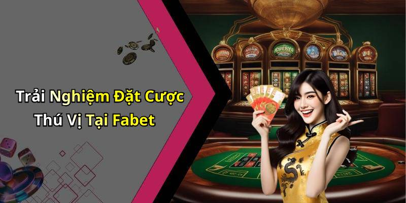 Trải Nghiệm Đặt Cược Thú Vị Tại Fabet