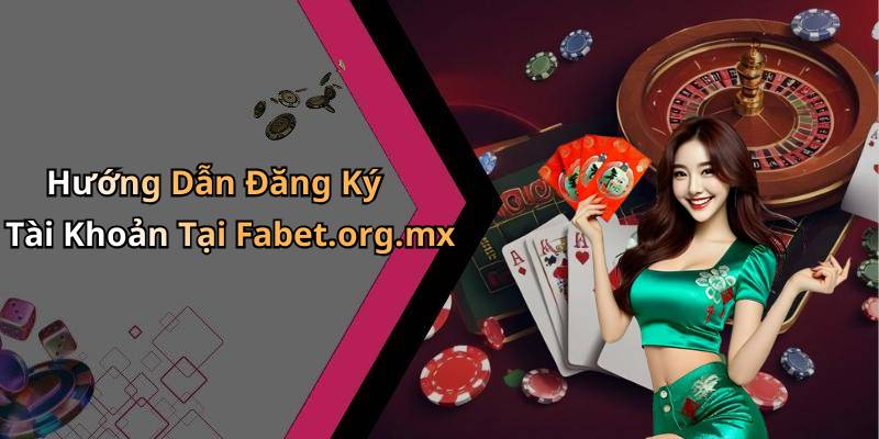 Hướng Dẫn Đăng Ký Tài Khoản Tại Fabet.org.mx