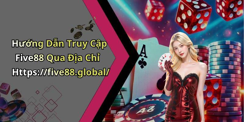 Hướng Dẫn Truy Cập Five88 Qua Địa Chỉ Https://five88.global/