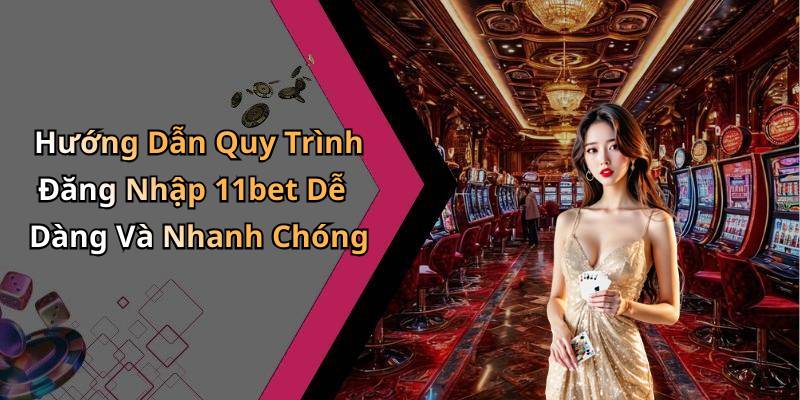 Hướng Dẫn Quy Trình Đăng Nhập 11bet Dễ Dàng Và Nhanh Chóng
