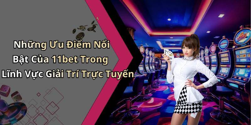 Những Ưu Điểm Nổi Bật Của 11bet Trong Lĩnh Vực Giải Trí Trực Tuyến