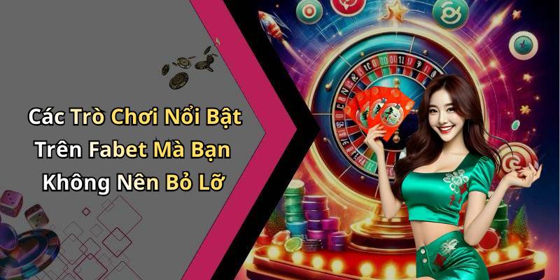 Các Trò Chơi Nổi Bật Trên Fabet Mà Bạn Không Nên Bỏ Lỡ