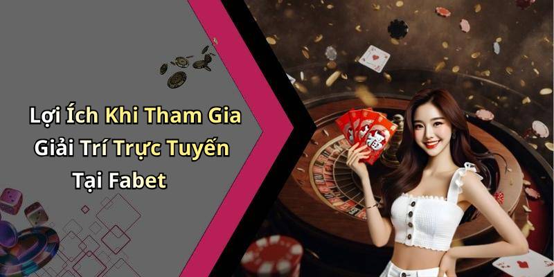 Lợi Ích Khi Tham Gia Giải Trí Trực Tuyến Tại Fabet