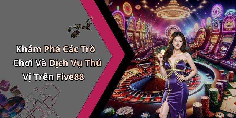 Khám Phá Các Trò Chơi Và Dịch Vụ Thú Vị Trên Five88