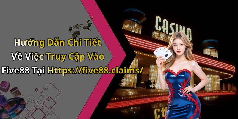Hướng Dẫn Chi Tiết Về Việc Truy Cập Vào Five88 Tại Https://five88.claims/