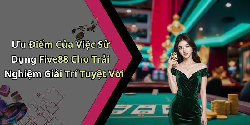 Ưu Điểm Của Việc Sử Dụng Five88 Cho Trải Nghiệm Giải Trí Tuyệt Vời
