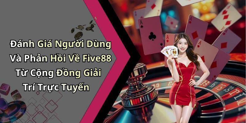 Đánh Giá Người Dùng Và Phản Hồi Về Five88 Từ Cộng Đồng Giải Trí Trực Tuyến