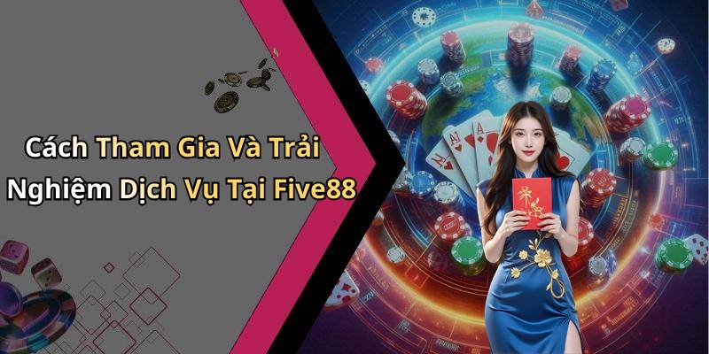 Cách Tham Gia Và Trải Nghiệm Dịch Vụ Tại Five88