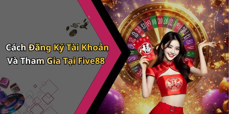 Cách Đăng Ký Tài Khoản Và Tham Gia Tại Five88