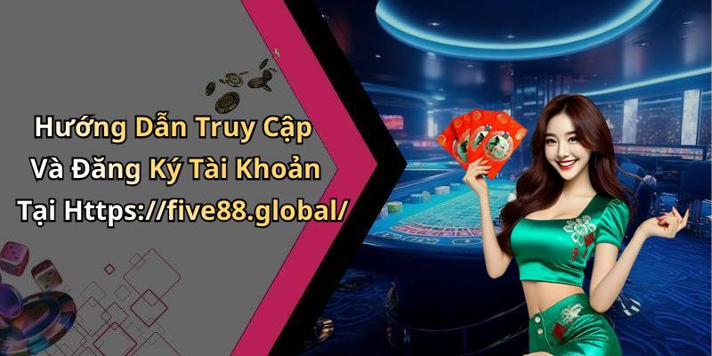 Hướng Dẫn Truy Cập Và Đăng Ký Tài Khoản Tại Https://five88.global/