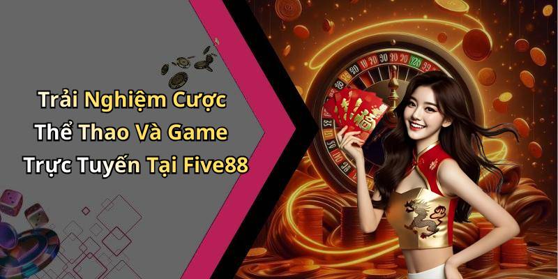 Trải Nghiệm Cược Thể Thao Và Game Trực Tuyến Tại Five88