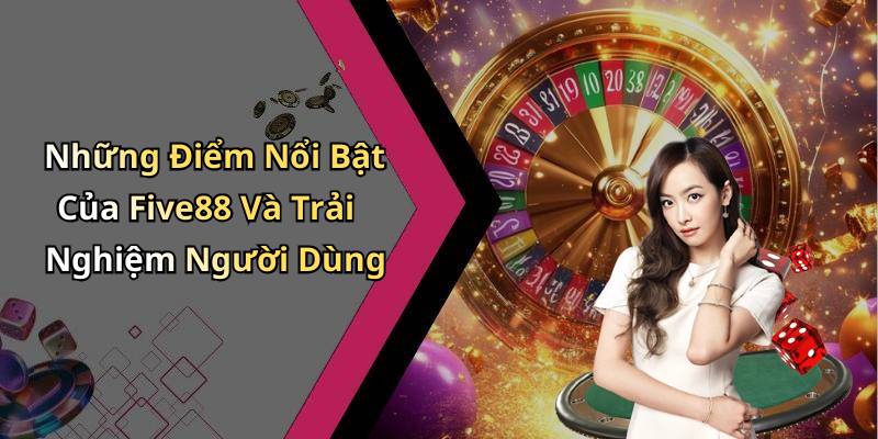Những Điểm Nổi Bật Của Five88 Và Trải Nghiệm Người Dùng