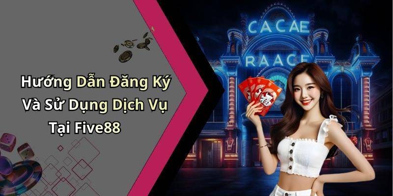 Hướng Dẫn Đăng Ký Và Sử Dụng Dịch Vụ Tại Five88