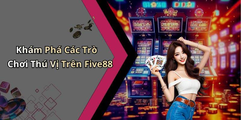 Khám Phá Các Trò Chơi Thú Vị Trên Five88