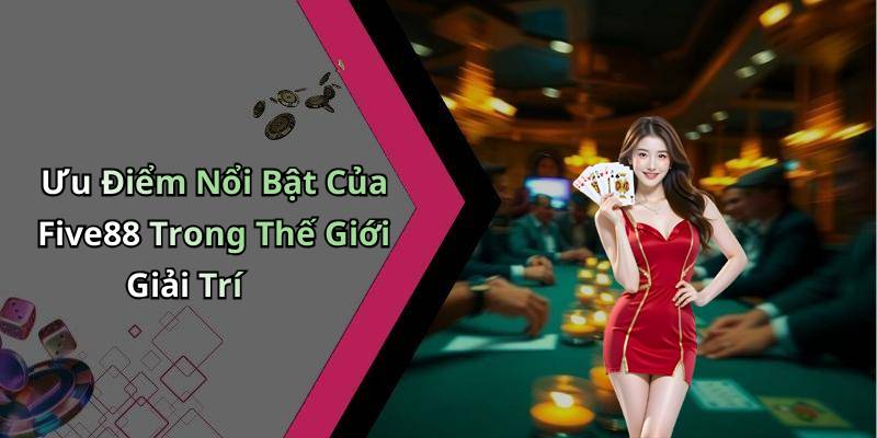 Ưu Điểm Nổi Bật Của Five88 Trong Thế Giới Giải Trí