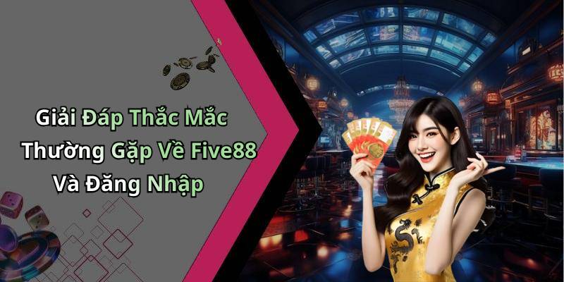 Giải Đáp Thắc Mắc Thường Gặp Về Five88 Và Đăng Nhập