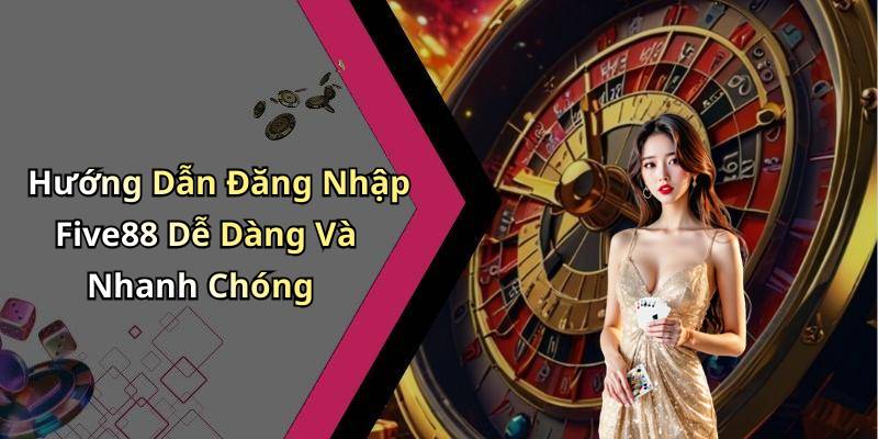 Hướng Dẫn Đăng Nhập Five88 Dễ Dàng Và Nhanh Chóng