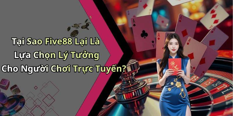 Tại Sao Five88 Lại Là Lựa Chọn Lý Tưởng Cho Người Chơi Trực Tuyến?