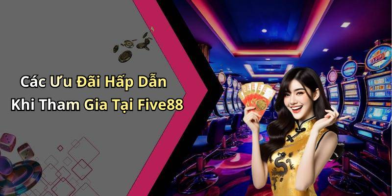 Các Ưu Đãi Hấp Dẫn Khi Tham Gia Tại Five88