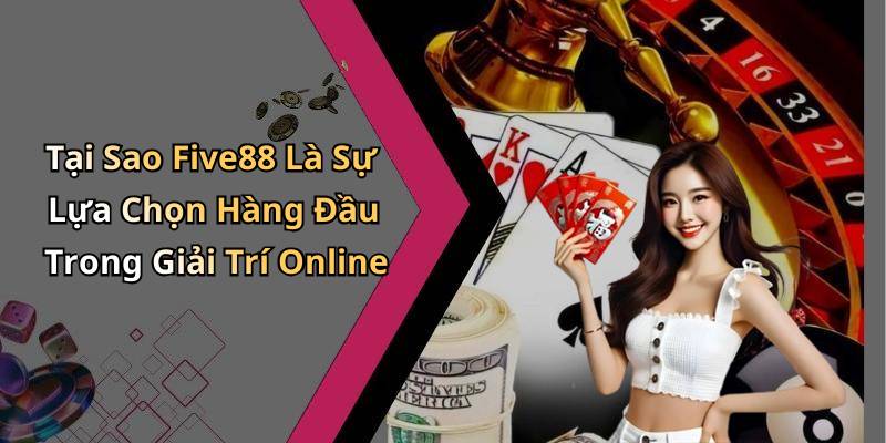 Tại Sao Five88 Là Sự Lựa Chọn Hàng Đầu Trong Giải Trí Online