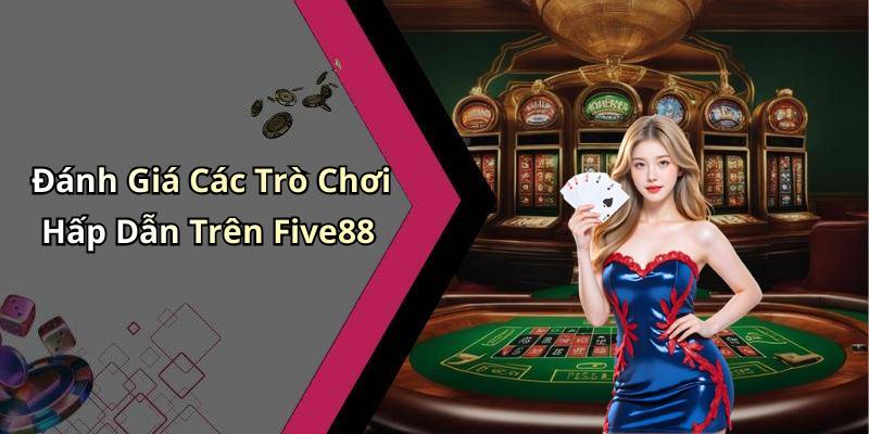 Đánh Giá Các Trò Chơi Hấp Dẫn Trên Five88