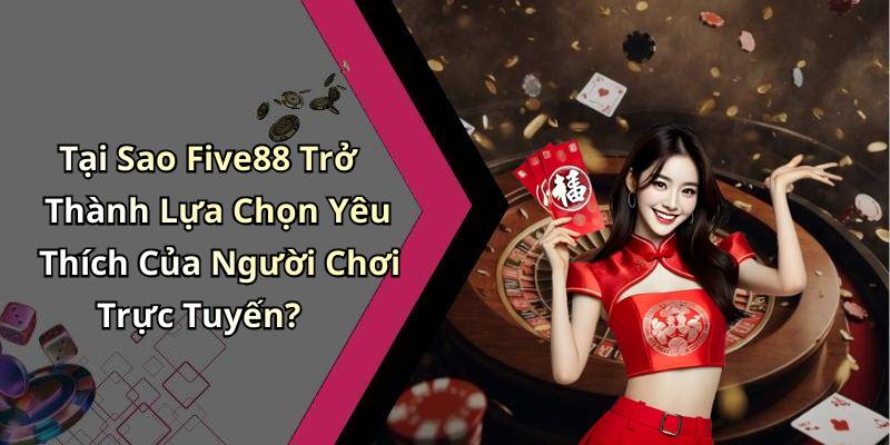 Tại Sao Five88 Trở Thành Lựa Chọn Yêu Thích Của Người Chơi Trực Tuyến?