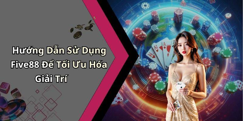 Hướng Dẫn Sử Dụng Five88 Để Tối Ưu Hóa Giải Trí
