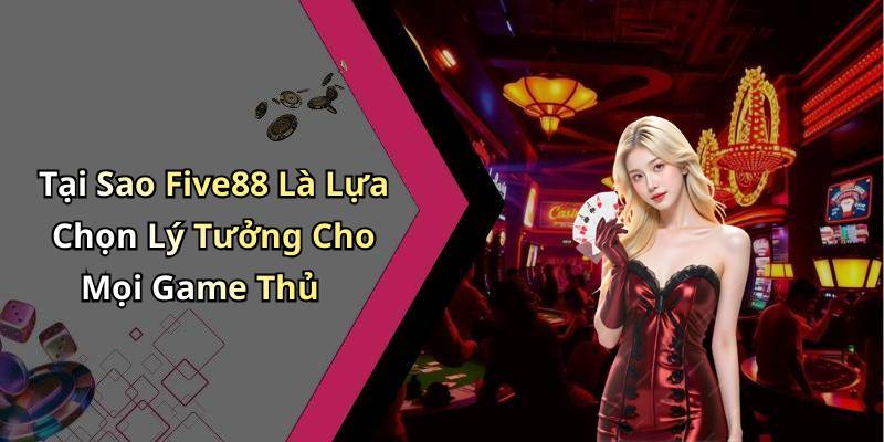 Tại Sao Five88 Là Lựa Chọn Lý Tưởng Cho Mọi Game Thủ