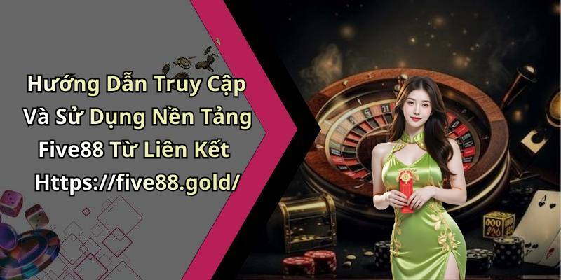 Hướng Dẫn Truy Cập Và Sử Dụng Nền Tảng Five88 Từ Liên Kết Https://five88.gold/