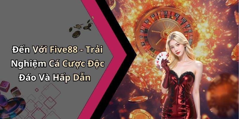Đến Với Five88 - Trải Nghiệm Cá Cược Độc Đáo Và Hấp Dẫn