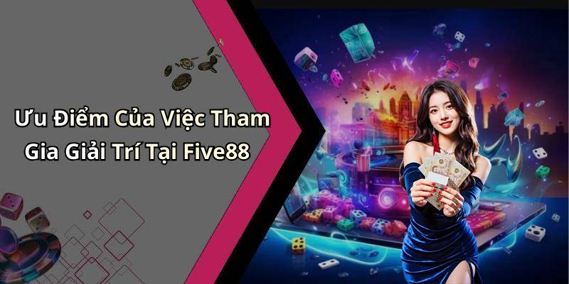 Ưu Điểm Của Việc Tham Gia Giải Trí Tại Five88