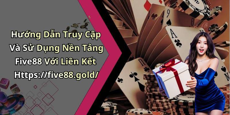 Hướng Dẫn Truy Cập Và Sử Dụng Nền Tảng Five88 Với Liên Kết Https://five88.gold/