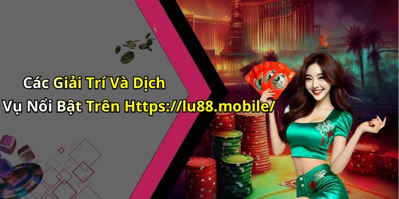 Các Giải Trí Và Dịch Vụ Nổi Bật Trên Https://lu88.mobile/