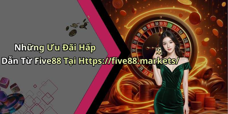 Những Ưu Đãi Hấp Dẫn Từ Five88 Tại Https://five88.markets/