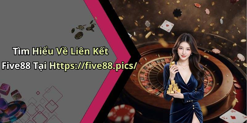 Tìm Hiểu Về Liên Kết Five88 Tại Https://five88.pics/