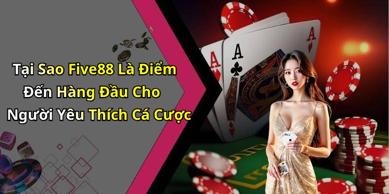 Tại Sao Five88 Là Điểm Đến Hàng Đầu Cho Người Yêu Thích Cá Cược